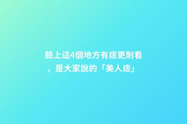 臉上這4個地方有痣更耐看，是大家說的「美人痣」